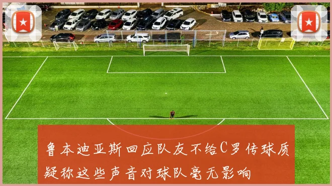 鲁本迪亚斯回应队友不给C罗传球质疑称这些声音对球队毫无影响