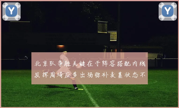 北京队争胜关键在于阵容搭配内线发挥周琦应多出场弥补麦基状态不足