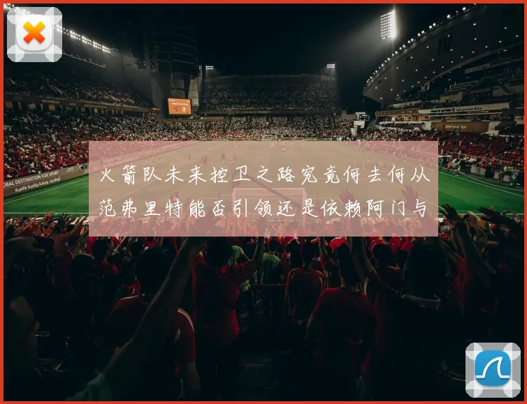 火箭队未来控卫之路究竟何去何从范弗里特能否引领还是依赖阿门与谢泼德