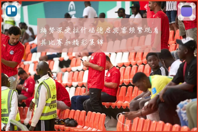 梅努深受拉什福德启发曾频繁观看其比赛和精彩集锦
