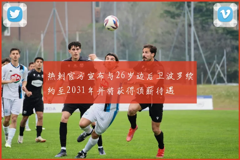 热刺官方宣布与26岁边后卫波罗续约至2031年并将获得顶薪待遇